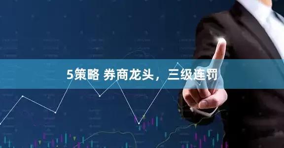 5策略 券商龙头，三级连罚