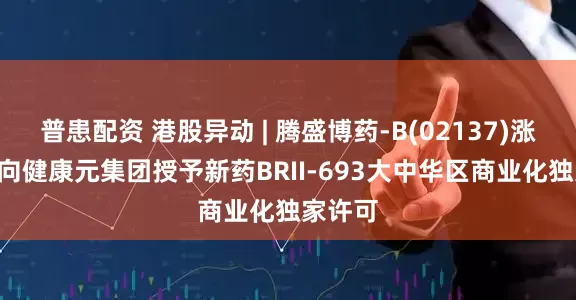 普患配资 港股异动 | 腾盛博药-B(02137)涨超4% 向健康元集团授予新药BRII-693大中华区商业化独家许可