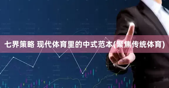 七界策略 现代体育里的中式范本(聚焦传统体育)
