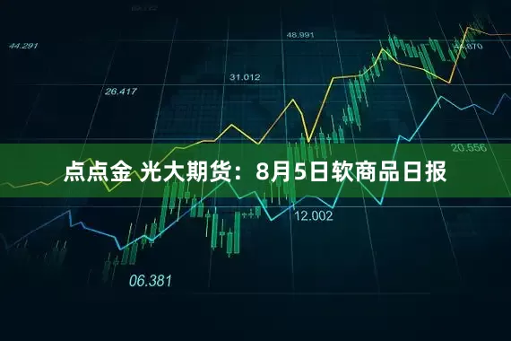 点点金 光大期货：8月5日软商品日报