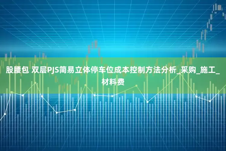 股腰包 双层PJS简易立体停车位成本控制方法分析_采购_施工_材料费