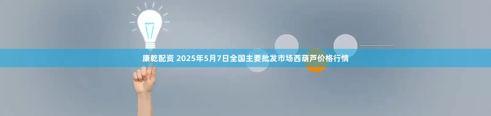 康乾配资 2025年5月7日全国主要批发市场西葫芦价格行情