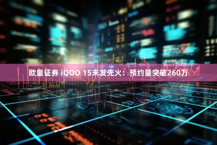 欧皇证券 iQOO 15未发先火:预约量突破260万