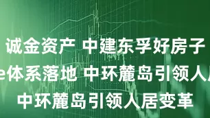 诚金资产 中建东孚好房子Joylife体系落地 中环麓岛引领人居变革