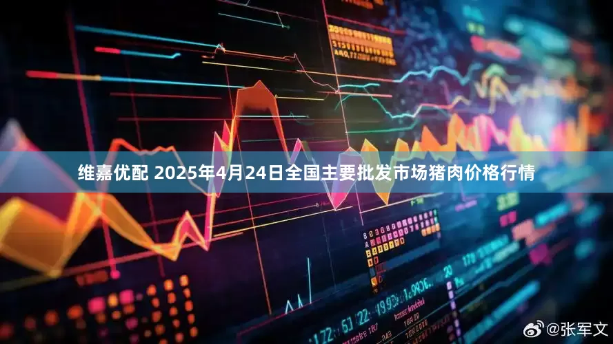维嘉优配 2025年4月24日全国主要批发市场猪肉价格行情