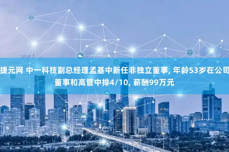 捷元网 中一科技副总经理孟基中新任非独立董事, 年龄53岁在公司董事和高管中排4/10, 薪酬99万元