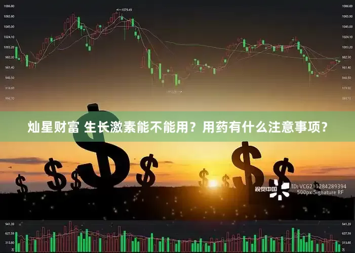 灿星财富 生长激素能不能用？用药有什么注意事项？