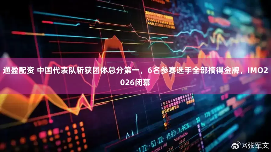 通盈配资 中国代表队斩获团体总分第一，6名参赛选手全部摘得金牌，IMO2026闭幕